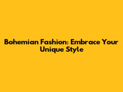 Bohemian Fashion: Embrace Your Unique Style