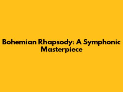 Bohemian Rhapsody: A Symphonic Masterpiece