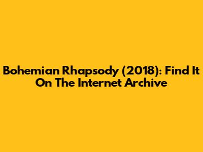 Bohemian Rhapsody (2018): Find It On The Internet Archive