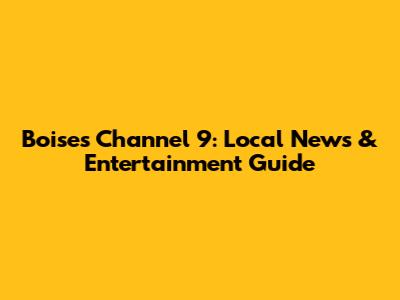 Boise's Channel 9: Local News & Entertainment Guide
