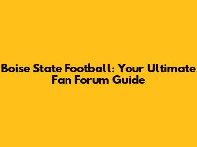 Boise State Football: Your Ultimate Fan Forum Guide