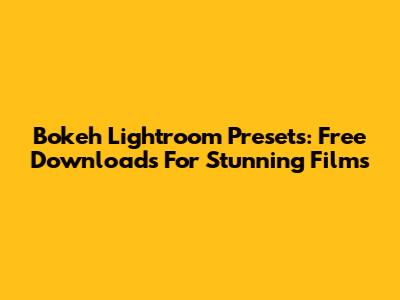 Bokeh Lightroom Presets: Free Downloads For Stunning Films