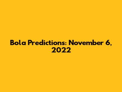 Bola Predictions: November 6, 2022