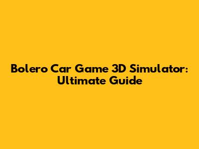 Bolero Car Game 3D Simulator: Ultimate Guide