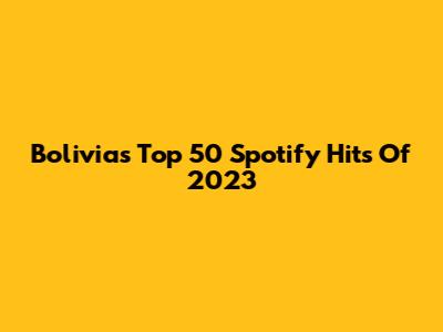 Bolivia's Top 50 Spotify Hits Of 2023