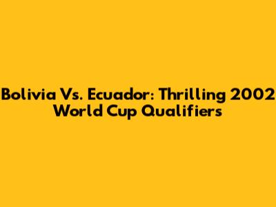 Bolivia Vs. Ecuador: Thrilling 2002 World Cup Qualifiers