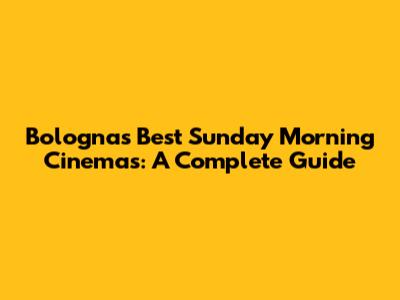 Bologna's Best Sunday Morning Cinemas: A Complete Guide
