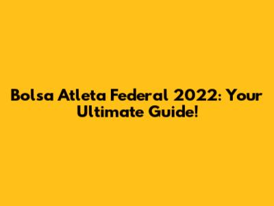 Bolsa Atleta Federal 2022: Your Ultimate Guide!