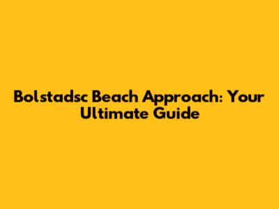 Bolstadsc Beach Approach: Your Ultimate Guide