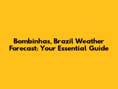 Bombinhas, Brazil Weather Forecast: Your Essential Guide