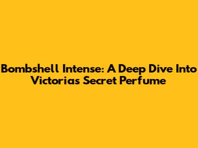 Bombshell Intense: A Deep Dive Into Victoria's Secret Perfume