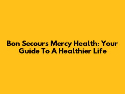 Bon Secours Mercy Health: Your Guide To A Healthier Life