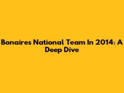 Bonaire's National Team In 2014: A Deep Dive