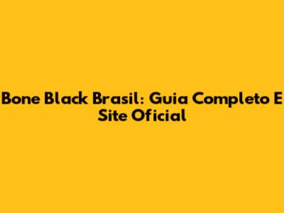 Bone Black Brasil: Guia Completo E Site Oficial