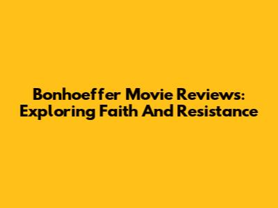 Bonhoeffer Movie Reviews: Exploring Faith And Resistance