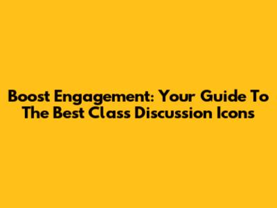 Boost Engagement: Your Guide To The Best Class Discussion Icons