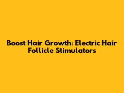 Boost Hair Growth: Electric Hair Follicle Stimulators