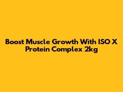 Boost Muscle Growth With ISO X Protein Complex 2kg