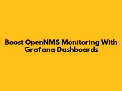 Boost OpenNMS Monitoring With Grafana Dashboards