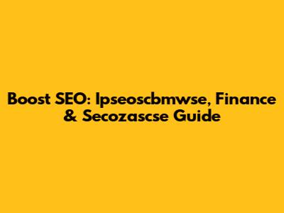 Boost SEO: Ipseoscbmwse, Finance & Secozascse Guide