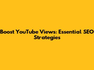 Boost YouTube Views: Essential SEO Strategies