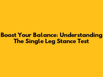 Boost Your Balance: Understanding The Single Leg Stance Test