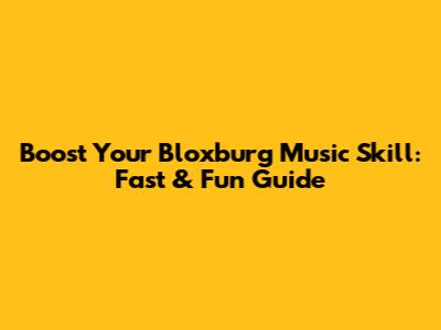 Boost Your Bloxburg Music Skill: Fast & Fun Guide