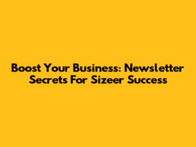 Boost Your Business: Newsletter Secrets For Sizeer Success