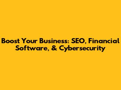 Boost Your Business: SEO, Financial Software, & Cybersecurity
