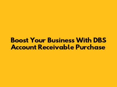 Boost Your Business With DBS Account Receivable Purchase