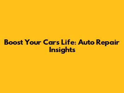 Boost Your Car's Life: Auto Repair Insights