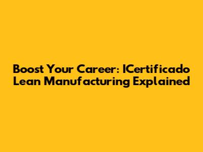 Boost Your Career: ICertificado Lean Manufacturing Explained