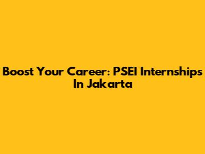 Boost Your Career: PSEI Internships In Jakarta