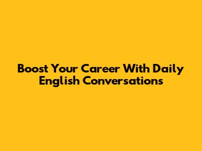 Boost Your Career With Daily English Conversations