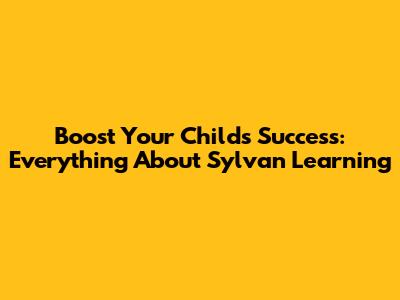 Boost Your Child's Success: Everything About Sylvan Learning