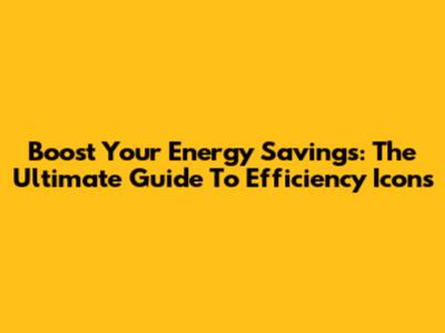 Boost Your Energy Savings: The Ultimate Guide To Efficiency Icons