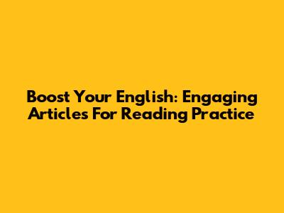 Boost Your English: Engaging Articles For Reading Practice