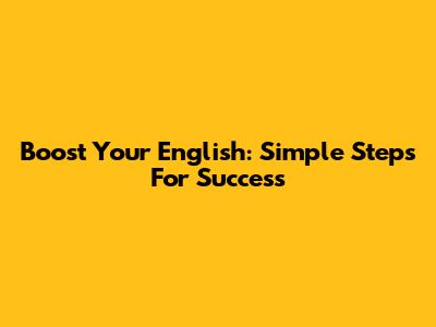 Boost Your English: Simple Steps For Success