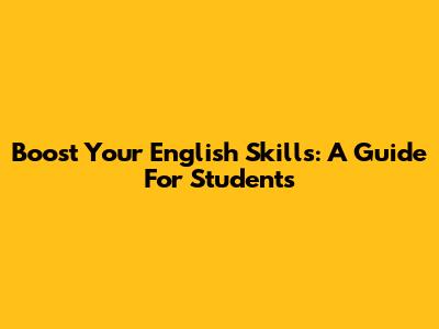 Boost Your English Skills: A Guide For Students