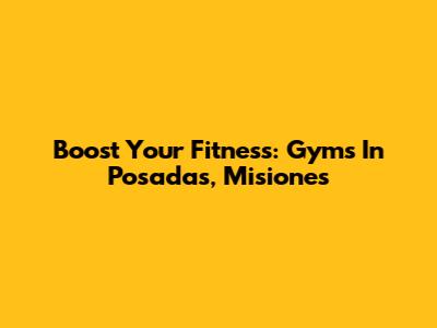Boost Your Fitness: Gyms In Posadas, Misiones