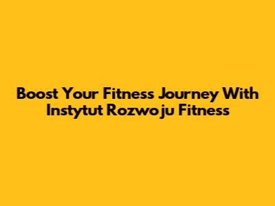 Boost Your Fitness Journey With Instytut Rozwoju Fitness