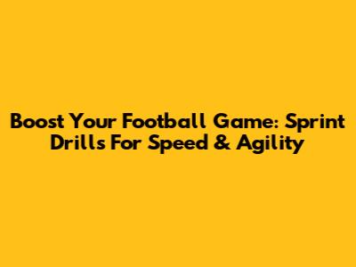 Boost Your Football Game: Sprint Drills For Speed & Agility