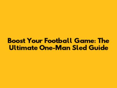 Boost Your Football Game: The Ultimate One-Man Sled Guide