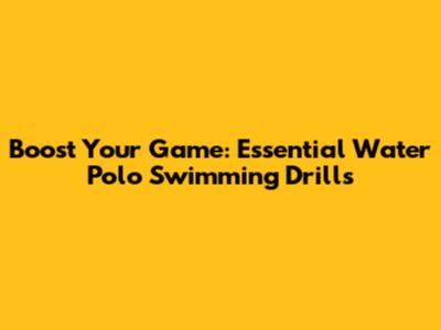Boost Your Game: Essential Water Polo Swimming Drills