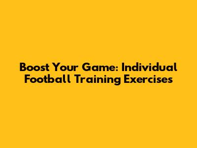 Boost Your Game: Individual Football Training Exercises