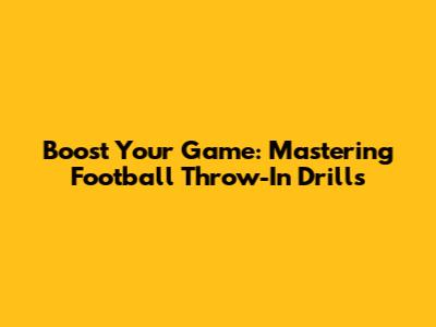 Boost Your Game: Mastering Football Throw-In Drills
