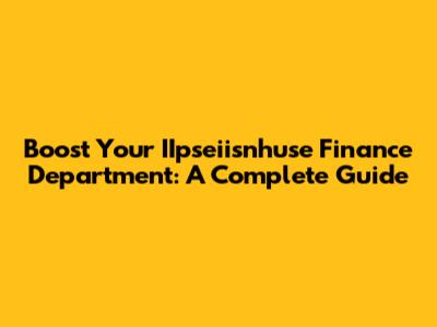 Boost Your IIpseiisnhuse Finance Department: A Complete Guide