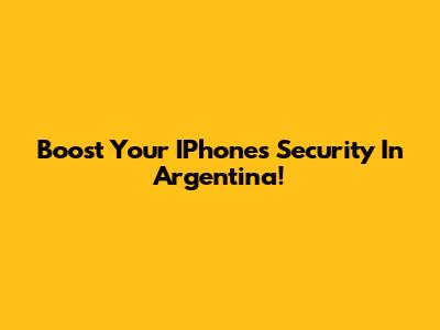 Boost Your IPhone's Security In Argentina!
