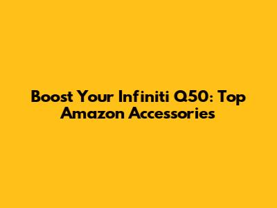 Boost Your Infiniti Q50: Top Amazon Accessories