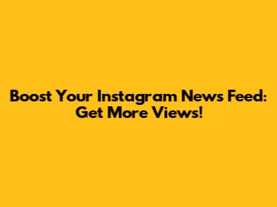 Boost Your Instagram News Feed: Get More Views!